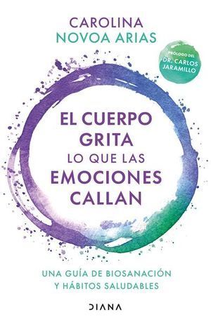 978607079824 EL CUERPO GRITA LO QUE LAS EMOCIONES CALLAN UNA GUÍA DE BIOSANACIÓN Y HÁBITOS SALUDABLES NOVOA ARIAS, CAROLINA