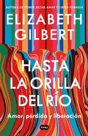 978607386772 HASTA LA ORILLA DEL RÍO AMOR, PÉRDIDA Y LIBERACIÓN ELIZABETH GILBERT
