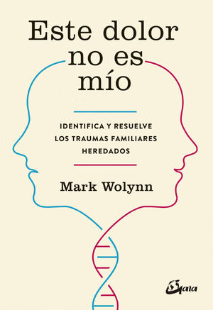 ESTE DOLOR NO ES MÍO IDENTIFICA Y RESUELVE LOS TRAUMAS FAMILIARES HEREDADOS WOLYNN, MARK